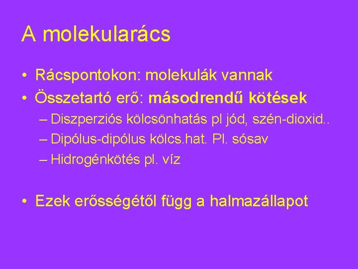 A molekularács • Rácspontokon: molekulák vannak • Összetartó erő: másodrendű kötések – Diszperziós kölcsönhatás