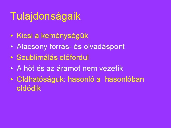 Tulajdonságaik • • • Kicsi a keménységük Alacsony forrás- és olvadáspont Szublimálás előfordul A