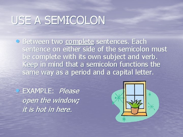 USE A SEMICOLON • Between two complete sentences. Each sentence on either side of