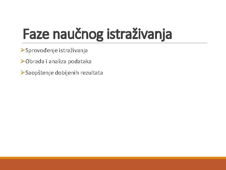 Faze naučnog istraživanja ØSprovođenje istraživanja ØObrada i analiza podataka ØSaopštenje dobijenih rezultata 