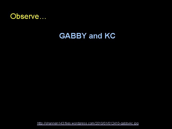 Observe… GABBY and KC http: //shannen 143. files. wordpress. com/2010/01/012410 -gabbykc. jpg 