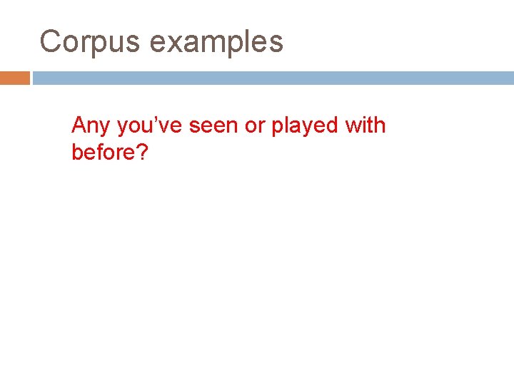 Corpus examples Any you’ve seen or played with before? 