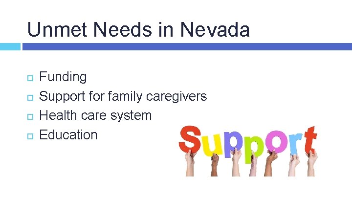 Unmet Needs in Nevada Funding Support for family caregivers Health care system Education 