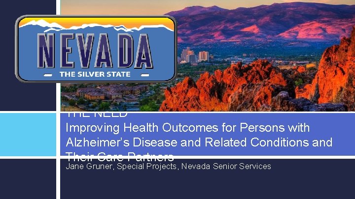 THE NEED Improving Health Outcomes for Persons with Alzheimer’s Disease and Related Conditions and
