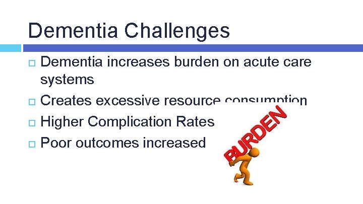 Dementia Challenges Dementia increases burden on acute care systems Creates excessive resource consumption Higher