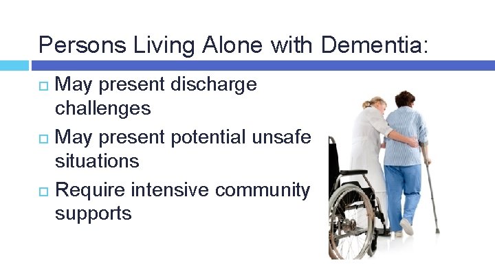 Persons Living Alone with Dementia: May present discharge challenges May present potential unsafe situations