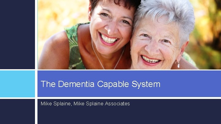 The Dementia Capable System Mike Splaine, Mike Splaine Associates 
