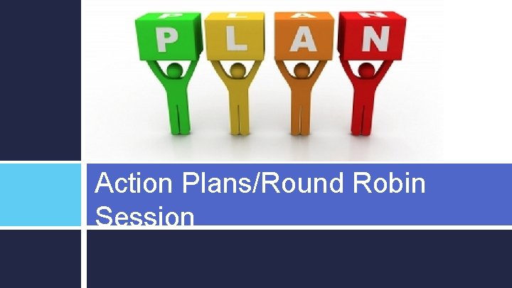 Action Plans/Round Robin Session 