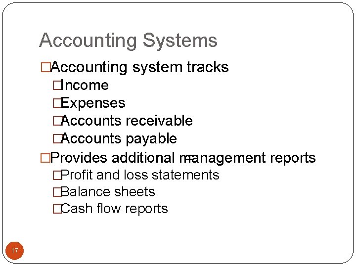 Accounting Systems �Accounting system tracks �Income �Expenses �Accounts receivable �Accounts payable �Provides additional management