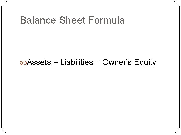 Balance Sheet Formula Assets = Liabilities + Owner’s Equity 