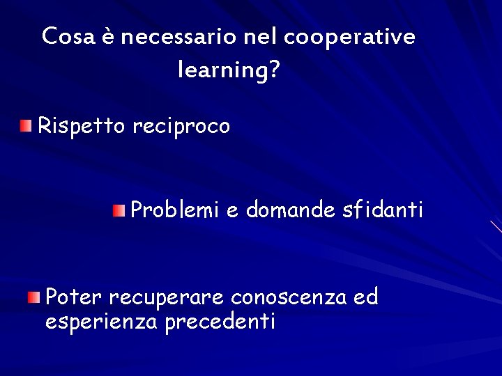 Cosa è necessario nel cooperative learning? Rispetto reciproco Problemi e domande sfidanti Poter recuperare
