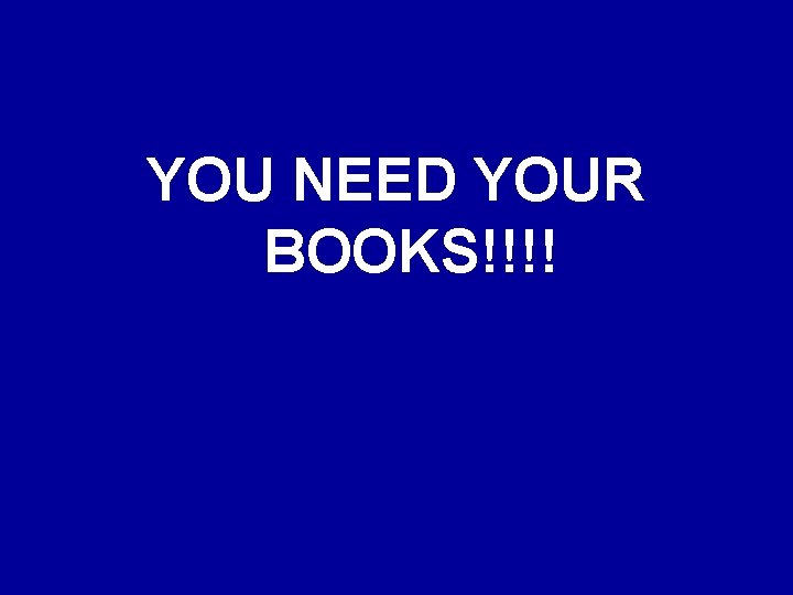 YOU NEED YOUR BOOKS!!!! 