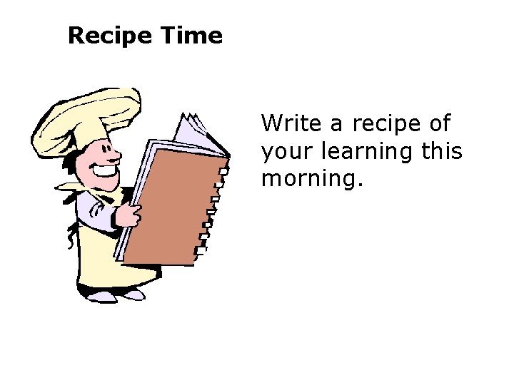 Recipe Time Write a recipe of your learning this morning. 