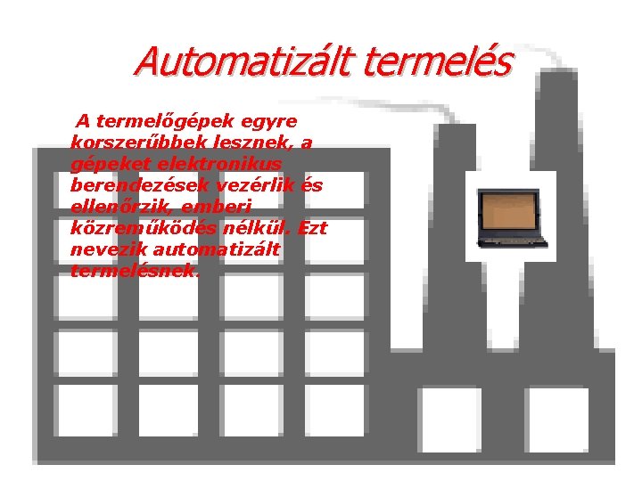 Аutomatizált termelés A termelőgépek egyre korszerűbbek lesznek, a gépeket elektronikus berendezések vezérlik és ellenőrzik,