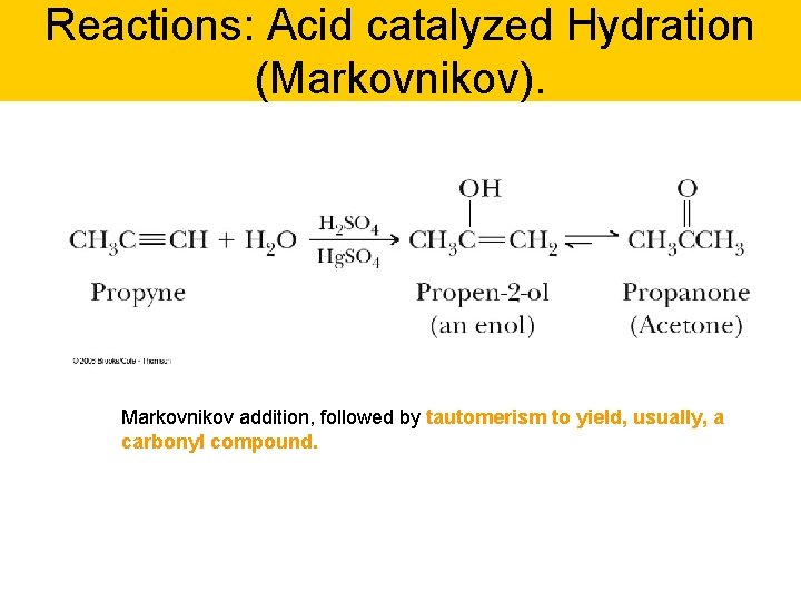 Reactions: Acid catalyzed Hydration (Markovnikov). Markovnikov addition, followed by tautomerism to yield, usually, a