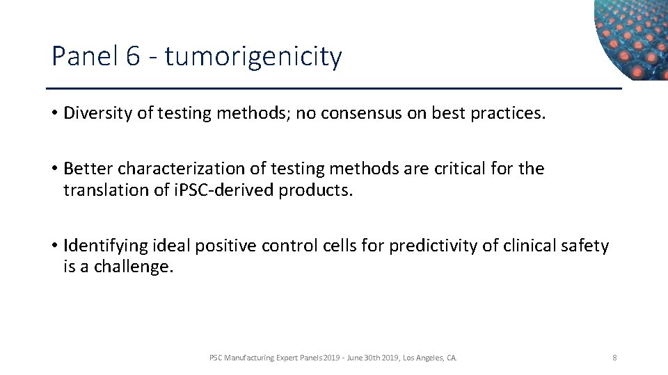 Panel 6 - tumorigenicity • Diversity of testing methods; no consensus on best practices.