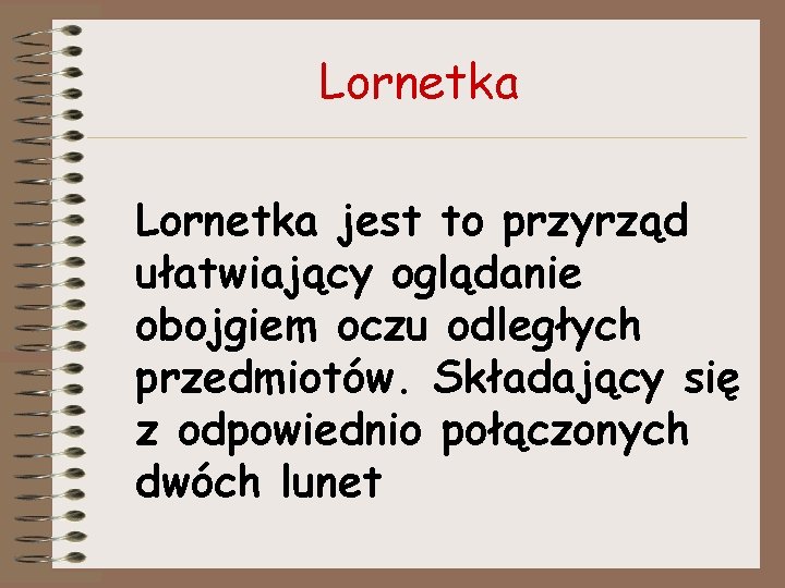 Lornetka jest to przyrząd ułatwiający oglądanie obojgiem oczu odległych przedmiotów. Składający się z odpowiednio