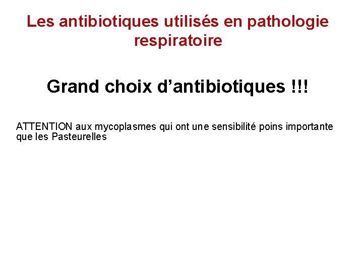 Les antibiotiques utilisés en pathologie respiratoire Grand choix d’antibiotiques !!! ATTENTION aux mycoplasmes qui