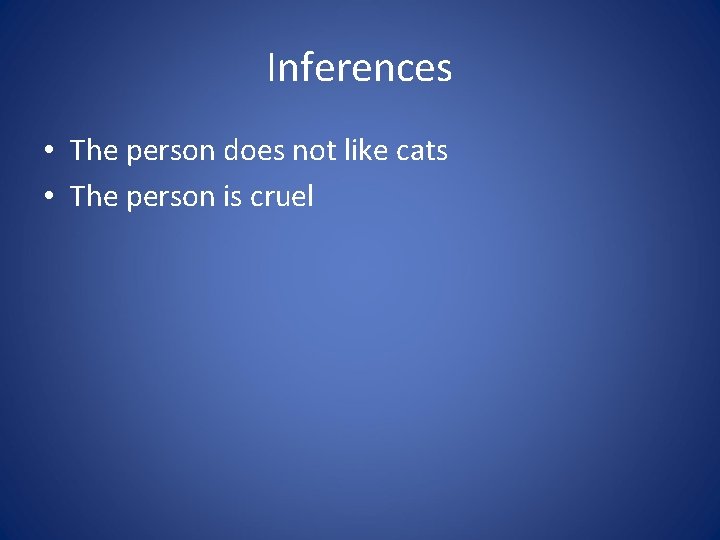 Inferences • The person does not like cats • The person is cruel 