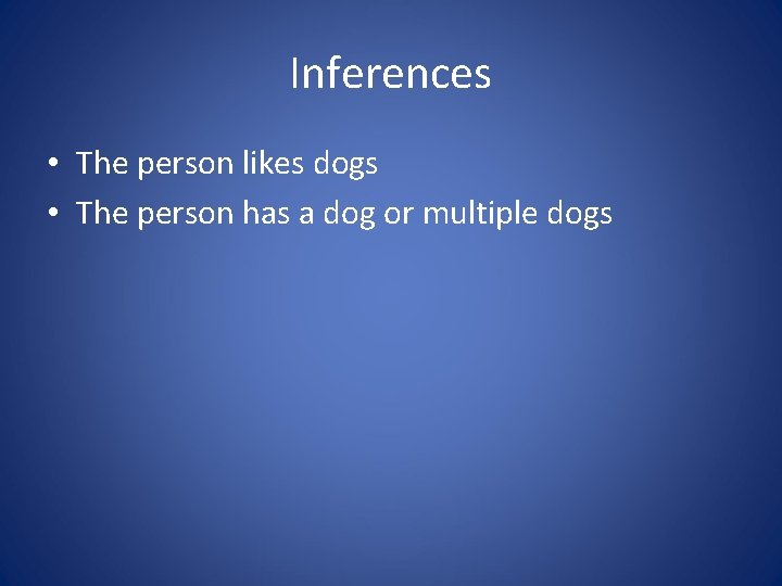 Inferences • The person likes dogs • The person has a dog or multiple