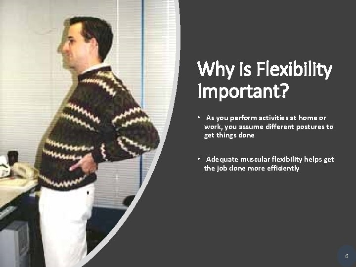 Why is Flexibility Important? • As you perform activities at home or work, you