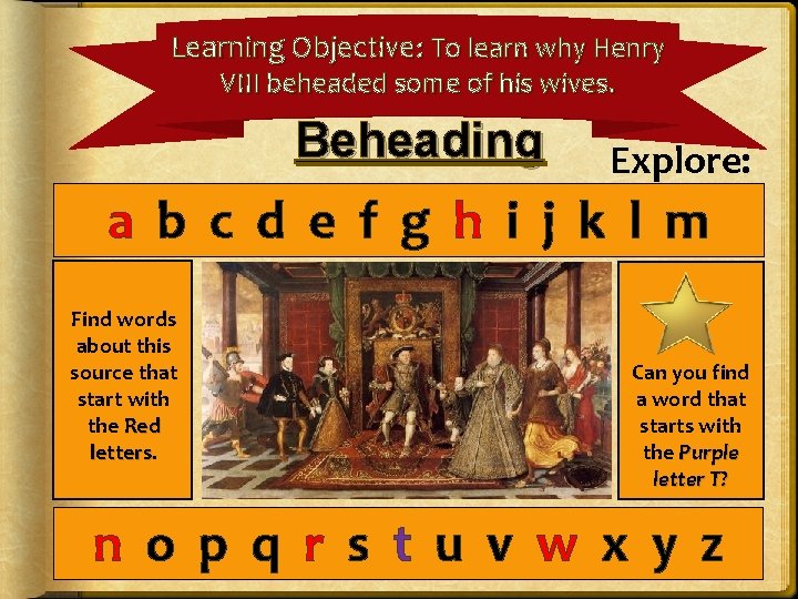 Learning Objective: To learn why Henry VIII beheaded some of his wives. Beheading Explore: