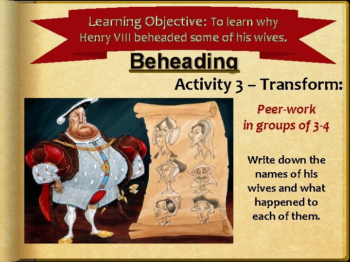 Learning Objective: To learn why Henry VIII beheaded some of his wives. Beheading Activity