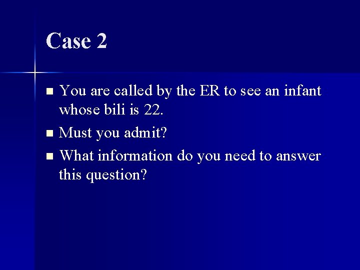 Case 2 You are called by the ER to see an infant whose bili