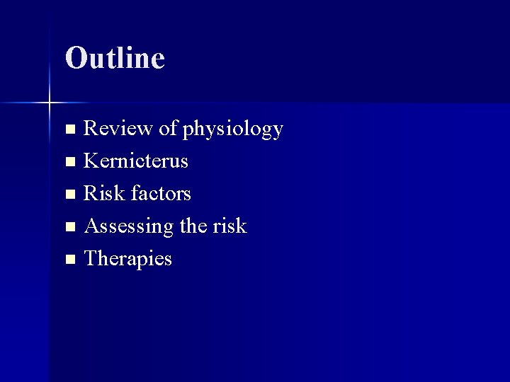 Outline Review of physiology n Kernicterus n Risk factors n Assessing the risk n