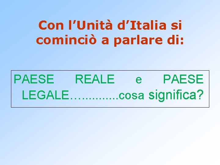 Con l’Unità d’Italia si cominciò a parlare di: PAESE REALE e PAESE LEGALE…. .