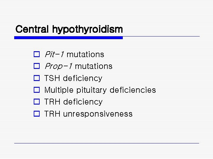 Central hypothyroidism o o o Pit-1 mutations Prop-1 mutations TSH deficiency Multiple pituitary deficiencies