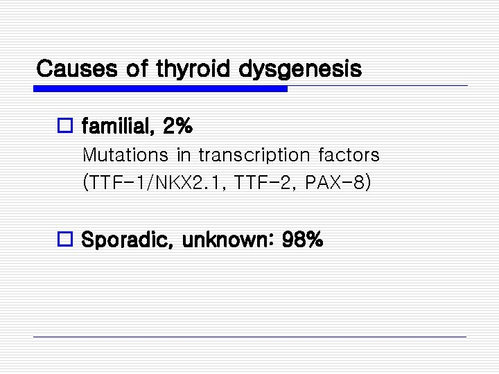 Causes of thyroid dysgenesis o familial, 2% Mutations in transcription factors (TTF-1/NKX 2. 1,