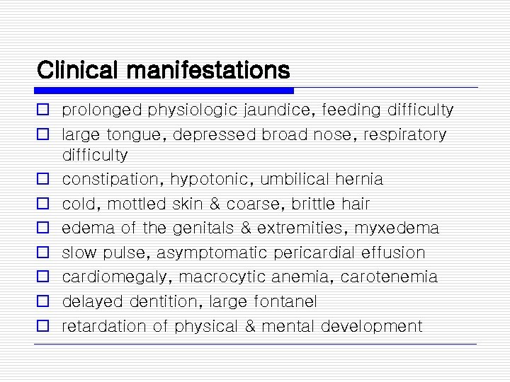 Clinical manifestations o prolonged physiologic jaundice, feeding difficulty o large tongue, depressed broad nose,