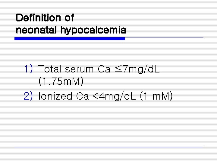 Definition of neonatal hypocalcemia 1) Total serum Ca ≤ 7 mg/d. L (1. 75