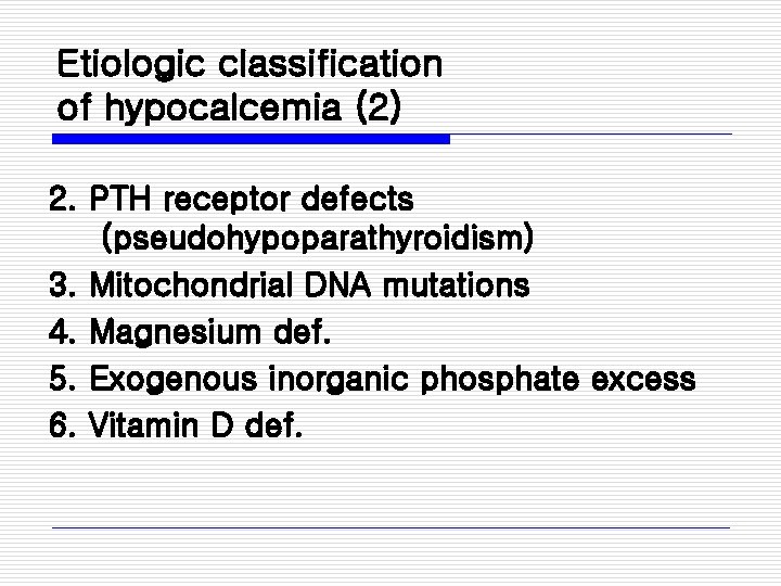 Etiologic classification of hypocalcemia (2) 2. PTH receptor defects (pseudohypoparathyroidism) 3. Mitochondrial DNA mutations