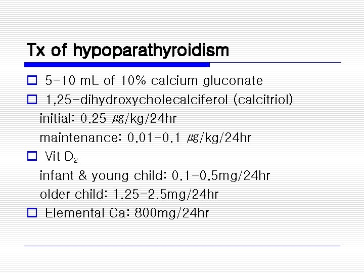Tx of hypoparathyroidism o 5 -10 m. L of 10% calcium gluconate o 1,