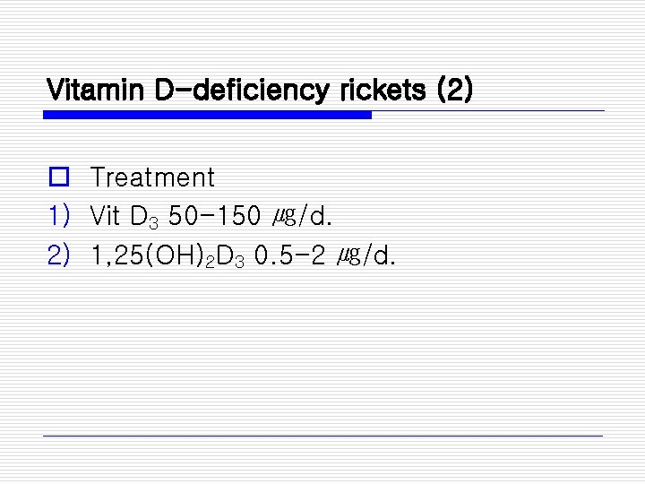 Vitamin D-deficiency rickets (2) o Treatment 1) Vit D 3 50 -150 ㎍/d. 2)