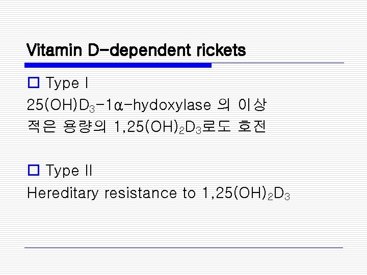 Vitamin D-dependent rickets o Type I 25(OH)D 3 -1α-hydoxylase 의 이상 적은 용량의 1,