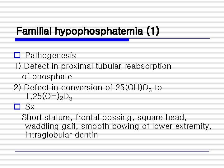 Familial hypophosphatemia (1) o Pathogenesis 1) Defect in proximal tubular reabsorption of phosphate 2)
