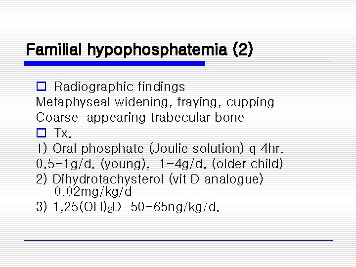 Familial hypophosphatemia (2) o Radiographic findings Metaphyseal widening, fraying, cupping Coarse-appearing trabecular bone o