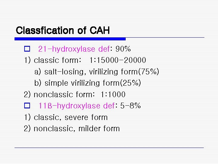 Classfication of CAH o 21 -hydroxylase def: 90% 1) classic form: 1: 15000 -20000