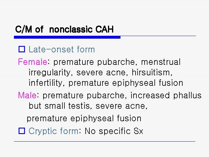 C/M of nonclassic CAH o Late-onset form Female: premature pubarche, menstrual irregularity, severe acne,