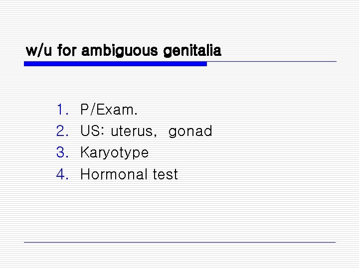 w/u for ambiguous genitalia 1. 2. 3. 4. P/Exam. US: uterus, gonad Karyotype Hormonal