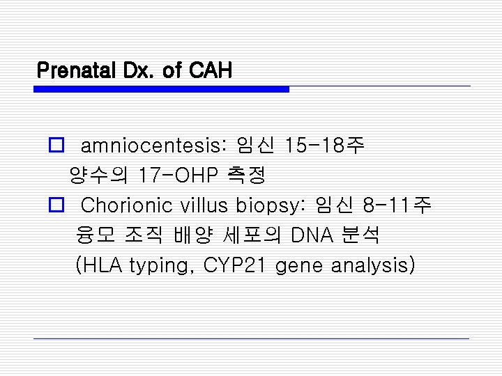 Prenatal Dx. of CAH o amniocentesis: 임신 15 -18주 양수의 17 -OHP 측정 o