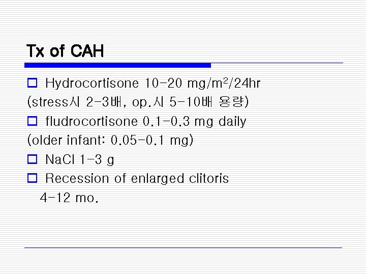 Tx of CAH o Hydrocortisone 10 -20 mg/m 2/24 hr (stress시 2 -3배, op.