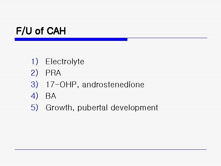 F/U of CAH 1) 2) 3) 4) 5) Electrolyte PRA 17 -OHP, androstenedione BA