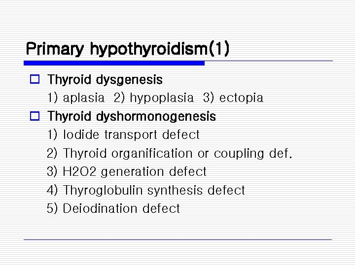 Primary hypothyroidism(1) o Thyroid dysgenesis 1) aplasia 2) hypoplasia 3) ectopia o Thyroid dyshormonogenesis