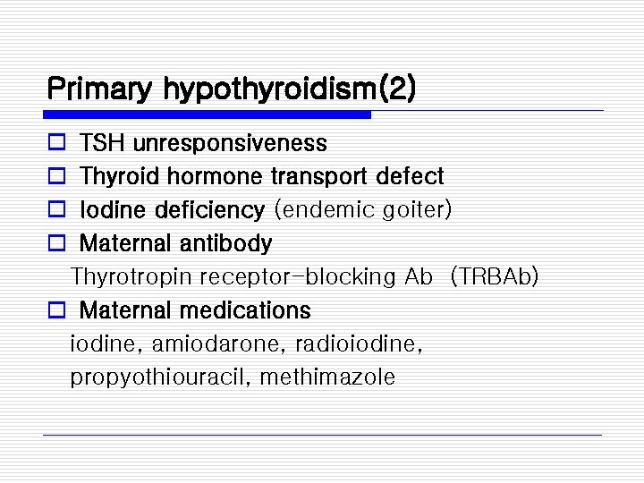 Primary hypothyroidism(2) o o TSH unresponsiveness Thyroid hormone transport defect Iodine deficiency (endemic goiter)