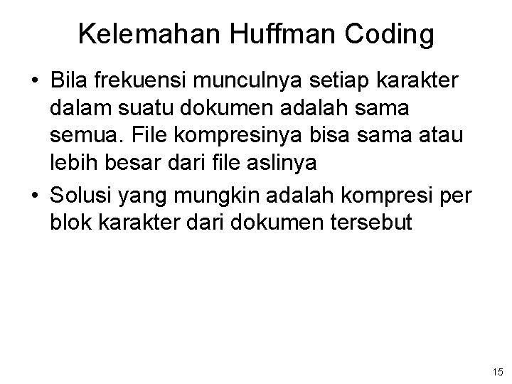 Kelemahan Huffman Coding • Bila frekuensi munculnya setiap karakter dalam suatu dokumen adalah sama