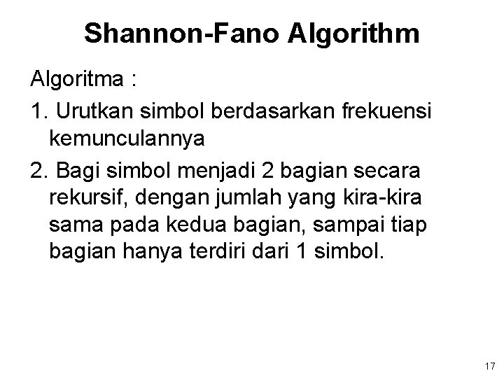 Shannon-Fano Algorithm Algoritma : 1. Urutkan simbol berdasarkan frekuensi kemunculannya 2. Bagi simbol menjadi